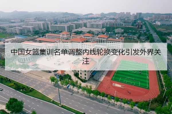 中国女篮集训名单调整内线轮换变化引发外界关注